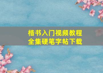 楷书入门视频教程全集硬笔字帖下载