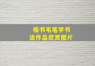 楷书毛笔字书法作品欣赏图片