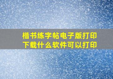 楷书练字帖电子版打印下载什么软件可以打印