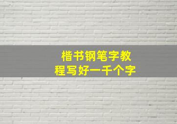 楷书钢笔字教程写好一千个字