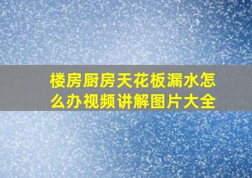 楼房厨房天花板漏水怎么办视频讲解图片大全