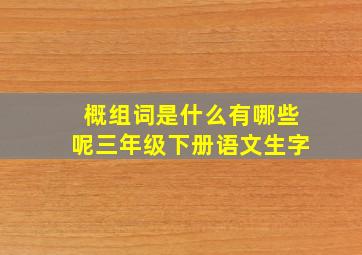 概组词是什么有哪些呢三年级下册语文生字