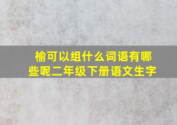 榆可以组什么词语有哪些呢二年级下册语文生字