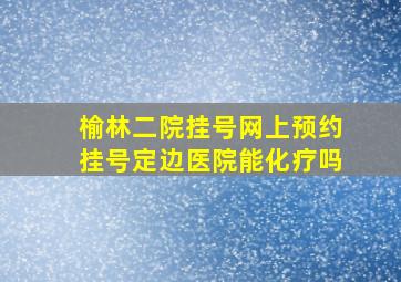 榆林二院挂号网上预约挂号定边医院能化疗吗