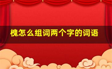 槐怎么组词两个字的词语