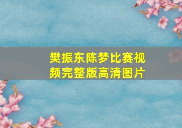 樊振东陈梦比赛视频完整版高清图片