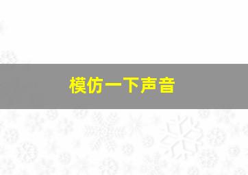 模仿一下声音