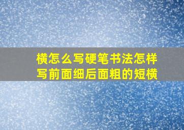 横怎么写硬笔书法怎样写前面细后面粗的短横