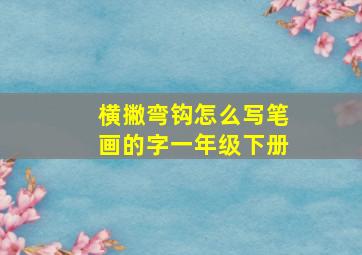 横撇弯钩怎么写笔画的字一年级下册