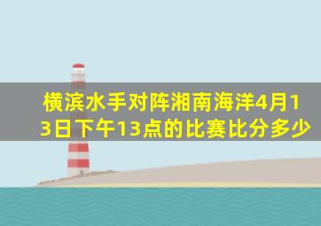 横滨水手对阵湘南海洋4月13日下午13点的比赛比分多少