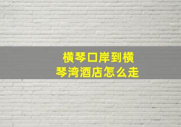 横琴口岸到横琴湾酒店怎么走