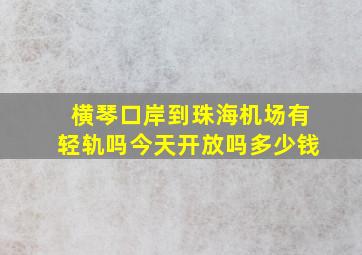 横琴口岸到珠海机场有轻轨吗今天开放吗多少钱