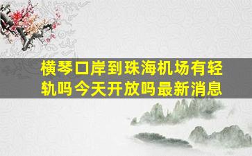 横琴口岸到珠海机场有轻轨吗今天开放吗最新消息