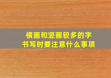 横画和竖画较多的字书写时要注意什么事项