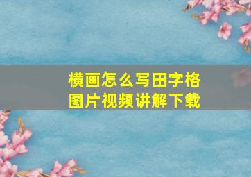 横画怎么写田字格图片视频讲解下载