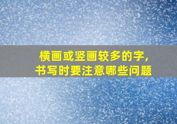 横画或竖画较多的字,书写时要注意哪些问题