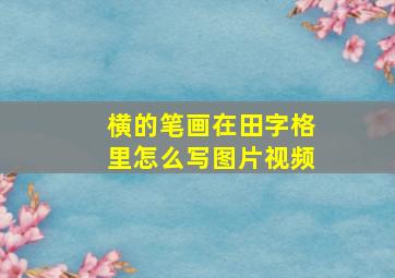 横的笔画在田字格里怎么写图片视频