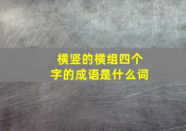 横竖的横组四个字的成语是什么词