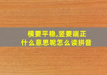 横要平稳,竖要端正什么意思呢怎么读拼音