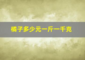 橘子多少元一斤一千克