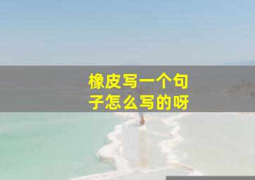 橡皮写一个句子怎么写的呀