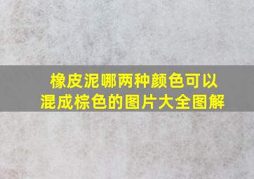 橡皮泥哪两种颜色可以混成棕色的图片大全图解