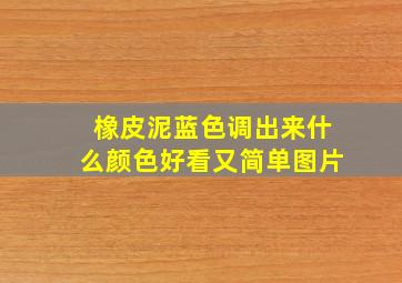 橡皮泥蓝色调出来什么颜色好看又简单图片