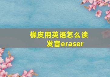 橡皮用英语怎么读发音eraser