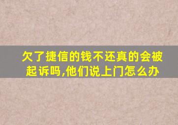 欠了捷信的钱不还真的会被起诉吗,他们说上门怎么办