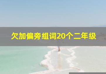 欠加偏旁组词20个二年级