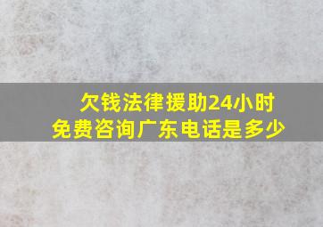 欠钱法律援助24小时免费咨询广东电话是多少