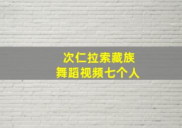 次仁拉索藏族舞蹈视频七个人