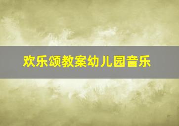 欢乐颂教案幼儿园音乐