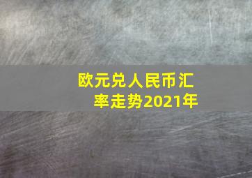 欧元兑人民币汇率走势2021年