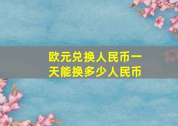 欧元兑换人民币一天能换多少人民币