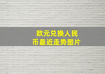 欧元兑换人民币最近走势图片