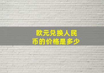 欧元兑换人民币的价格是多少