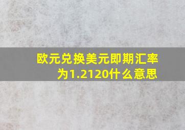 欧元兑换美元即期汇率为1.2120什么意思