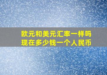 欧元和美元汇率一样吗现在多少钱一个人民币