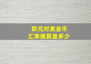 欧元对美金币汇率换算是多少