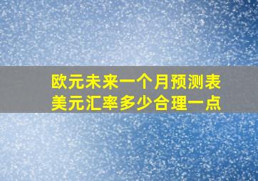 欧元未来一个月预测表美元汇率多少合理一点