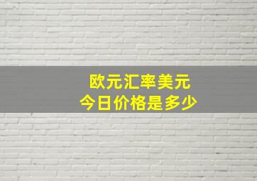 欧元汇率美元今日价格是多少