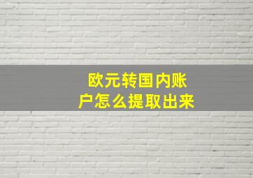 欧元转国内账户怎么提取出来