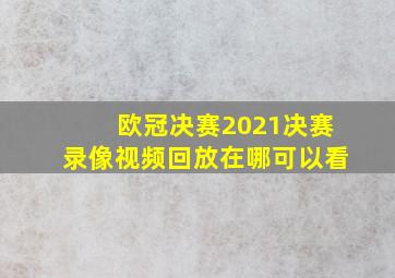 欧冠决赛2021决赛录像视频回放在哪可以看