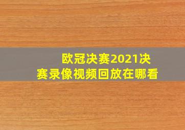 欧冠决赛2021决赛录像视频回放在哪看