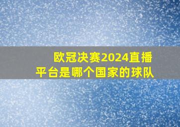 欧冠决赛2024直播平台是哪个国家的球队