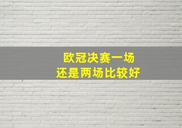 欧冠决赛一场还是两场比较好