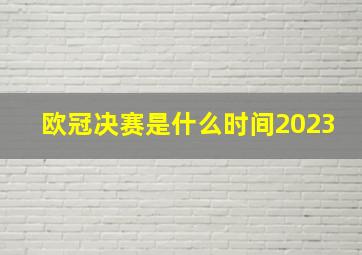 欧冠决赛是什么时间2023