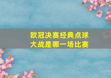 欧冠决赛经典点球大战是哪一场比赛