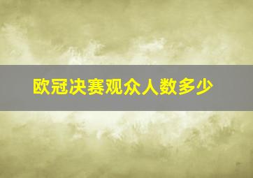 欧冠决赛观众人数多少